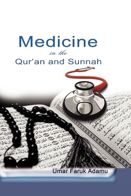 Medicine in the Qur'an and Sunnah. An Intellectual Reappraisal of the Legacy and Future of Islamic Medicine and its Represent - Umar Faruk Adamu