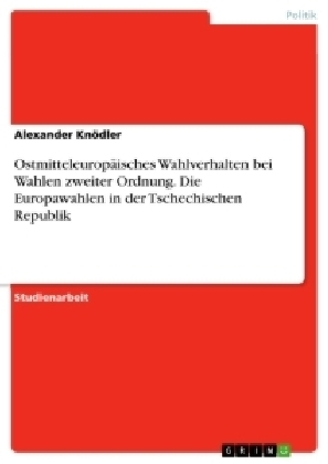 OstmitteleuropÃ¤isches Wahlverhalten bei Wahlen zweiter Ordnung. Die Europawahlen in der Tschechischen Republik - Alexander KnÃ¶dler