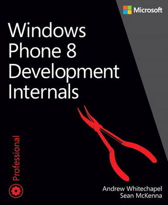 Windows Phone 8 Development Internals - Andrew Whitechapel, Sean McKenna