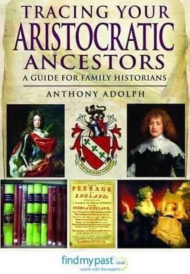 Tracing Your Aristocratic Ancestors: A Guide for Family Historians - Anthony Adolph