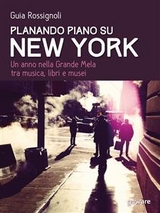 Planando piano su New York. Un anno nella Grande Mela tra musica, libri e musei - Guia Rossignoli