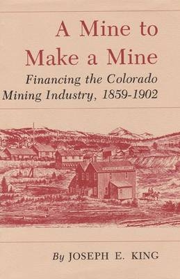 Mine To Make A Mine-Financing The Colorado Mining Industry 1859-1902