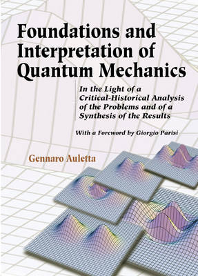 Foundations And Interpretation Of Quantum Mechanics: In The Light Of A Critical-historical Analysis Of The Problems And Of A Synthesis Of The Results - Gennaro Auletta