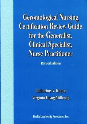 Gerontological Nursing Certification Review Guide for the Generalist, Clinical Specialist, Nurse Practitioner - Catharine A. Kopac, Virginia Layng Millonig