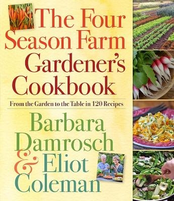 The Four Season Farm Gardener's Cookbook - Barbara Damrosch, Eliot Coleman