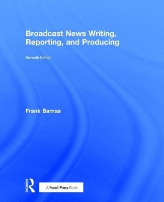 Broadcast News Writing, Reporting, and Producing - Frank Barnas