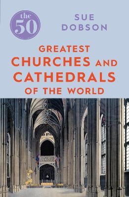 The 50 Greatest Churches and Cathedrals - Sue Dobson