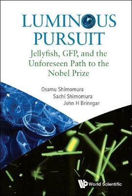 Luminous Pursuit: Jellyfish, Gfp, And The Unforeseen Path To The Nobel Prize - Osamu Shimomura, Sachi Shimomura, John H Brinegar