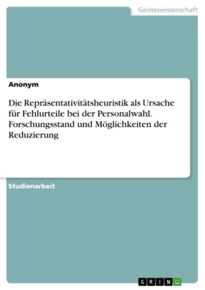 Die ReprÃ¤sentativitÃ¤tsheuristik als Ursache fÃ¼r Fehlurteile bei der Personalwahl. Forschungsstand und MÃ¶glichkeiten der Reduzierung -  Anonym