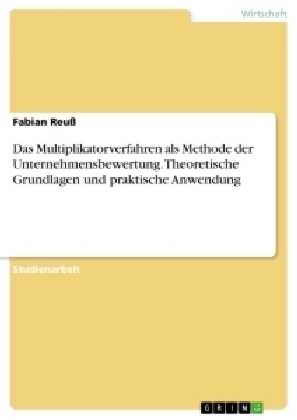 Das Multiplikatorverfahren als Methode der Unternehmensbewertung. Theoretische Grundlagen und praktische Anwendung - Fabian ReuÃ