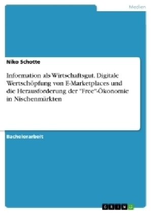 Information als Wirtschaftsgut. Digitale WertschÃ¶pfung von E-Marketplaces und die Herausforderung der "Free"-Ãkonomie in NischenmÃ¤rkten - Niko Schotte