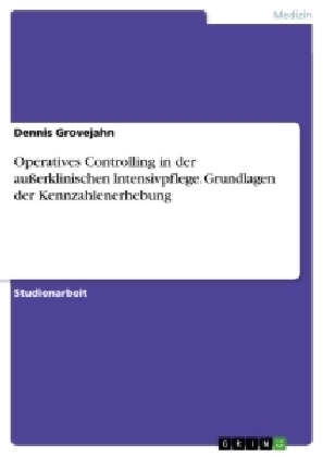 Operatives Controlling in der außerklinischen Intensivpflege. Grundlagen der Kennzahlenerhebung - Dennis Grovejahn