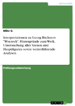 Interpretationen zu Georg BÃ¼chners "Woyzeck". HintergrÃ¼nde zum Werk, Untersuchung aller Szenen und Hauptfiguren sowie weiterfÃ¼hrende Analysen - Mike G.