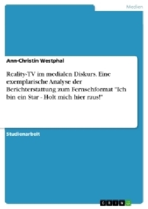 Reality-TV im medialen Diskurs. Eine exemplarische Analyse der Berichterstattung zum Fernsehformat "Ich bin ein Star - Holt mich hier raus!" - Ann-Christin Westphal