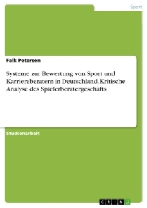 Systeme zur Bewertung von Sport und Karriereberatern in Deutschland. Kritische Analyse des SpielerberatergeschÃ¤fts - Falk Petersen