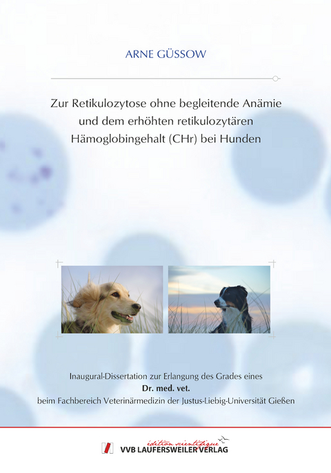 Zur Retikulozytose ohne begleitende Anämie und dem erhöhten retikulozytären Hämoglobingehalt (CHr) bei Hunden - Arne Güssow