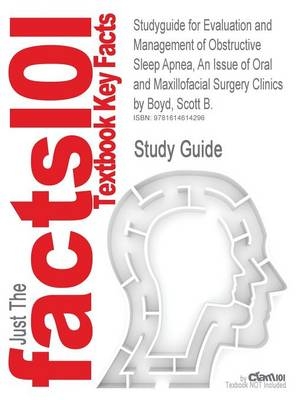 Studyguide for Evaluation and Management of Obstructive Sleep Apnea, an Issue of Oral and Maxillofacial Surgery Clinics by Boyd, Scott B., ISBN 978143 -  Cram101 Textbook Reviews