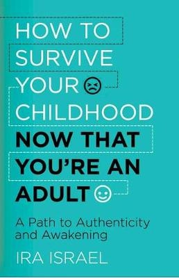 How to Survive Your Childhood Now That You're an Adult - Ira Israel