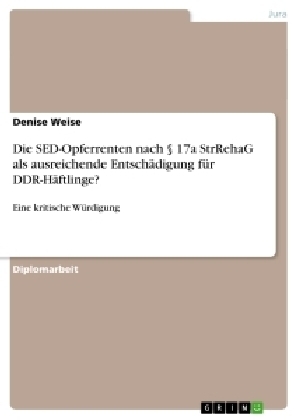 Die SED-Opferrenten nach Â§ 17a StrRehaG als ausreichende EntschÃ¤digung fÃ¼r DDR-HÃ¤ftlinge? - Denise Weise