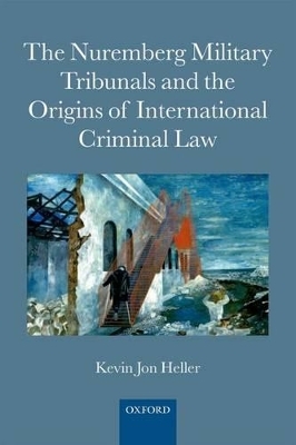 The Nuremberg Military Tribunals and the Origins of International Criminal Law - Kevin Jon Heller