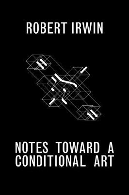 Notes Towards a Conditional Art - Robert Irwin, Matthew Simms