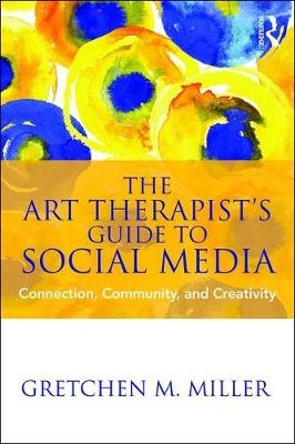 The Art Therapist's Guide to Social Media - Gretchen M. Miller