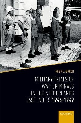 Military Trials of War Criminals in the Netherlands East Indies 1946-1949 - Fred L. Borch  III