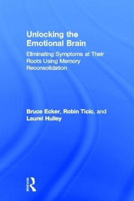 Unlocking the Emotional Brain - Bruce Ecker, Robin Ticic, Laurel Hulley