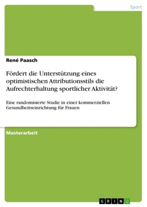 FÃ¶rdert die UnterstÃ¼tzung eines optimistischen Attributionsstils die Aufrechterhaltung sportlicher AktivitÃ¤t? - RenÃ© Paasch