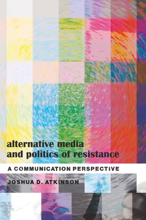 Alternative Media and Politics of Resistance - Joshua D. Atkinson