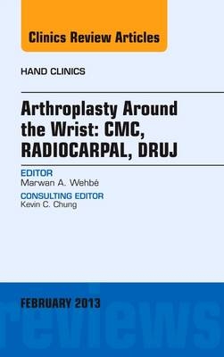 Arthroplasty Around the Wrist: CME, RADIOCARPAL, DRUJ, An Issue of Hand Clinics - Marwan A. Wehbe