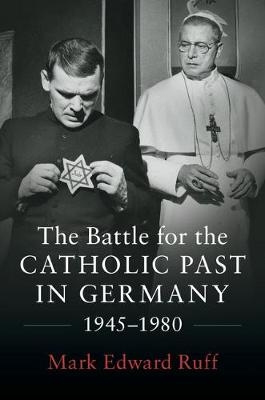 The Battle for the Catholic Past in Germany, 1945–1980 - Mark Edward Ruff