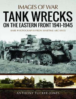 Tank Wrecks of the Eastern Front 1941 - 1945 - Anthony Tucker-Jones