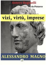 Vizi, virtù, imprese. Alessandro Magno - Antero Reginelli