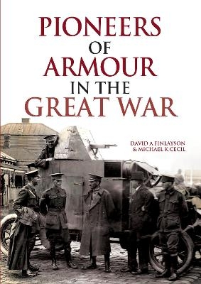 Pioneers of Armour in the Great War - David A Finlayson, Michael K Cecil