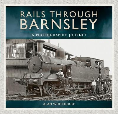 Rails Through Barnsley - Alan Whitehouse