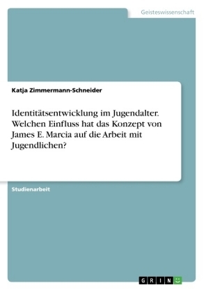 IdentitÃ¤tsentwicklung im Jugendalter. Welchen Einfluss hat das Konzept von James E. Marcia auf die Arbeit mit Jugendlichen? - Katja Zimmermann-Schneider