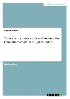 Theophanu, coimperatrix und augusta. Eine Frauenherrschaft im 10. Jahrhundert - Antje KlÃ¼nder