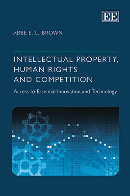 Intellectual Property, Human Rights and Competition - Abbe E.L. Brown