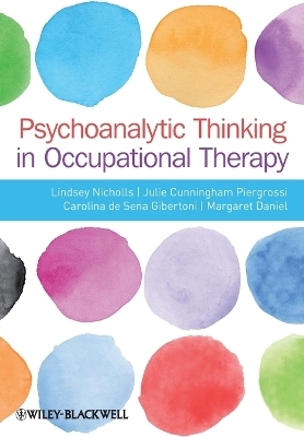 Psychoanalytic Thinking in Occupational Therapy - Lindsey Nicholls, Julie Cunningham-Piergrossi, Carolina De Sena-Gibertoni, Margaret Daniel