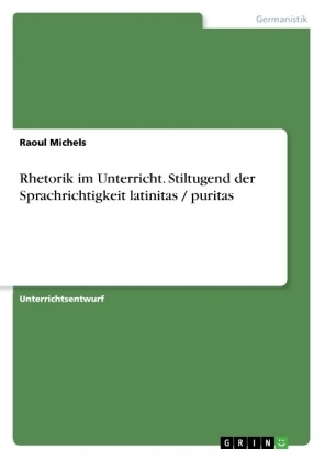 Rhetorik im Unterricht. Stiltugend der Sprachrichtigkeit latinitas / puritas - Raoul Michels