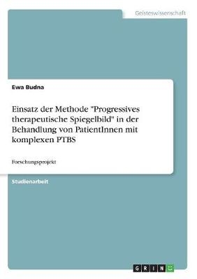 Einsatz der Methode "Progressives therapeutische Spiegelbild" in der Behandlung von PatientInnen mit komplexen PTBS - Ewa Budna