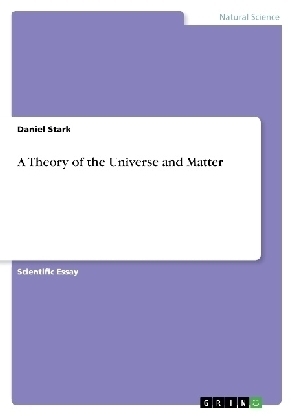 A Theory of the Universe and Matter - Daniel Stark