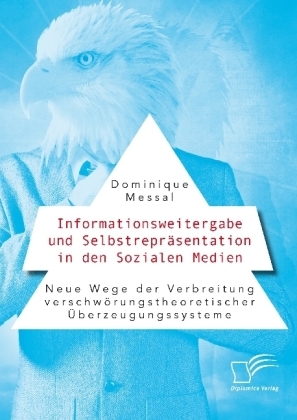 Informationsweitergabe und SelbstreprÃ¤sentation in den Sozialen Medien. Neue Wege der Verbreitung verschwÃ¶rungstheoretischer Ãberzeugungssysteme - Dominique Messal