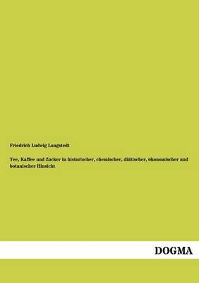 Tee, Kaffee und Zucker in historischer, chemischer, diätischer, ökonomischer und botanischer Hinsicht - Friedrich Ludwig Langstedt