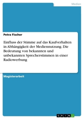 Einfluss der Stimme auf das Kaufverhalten in AbhÃ¤ngigkeit der Mediennutzung. Die Bedeutung von bekannten und unbekannten Sprecherstimmen in einer Radiowerbung - Petra Fischer