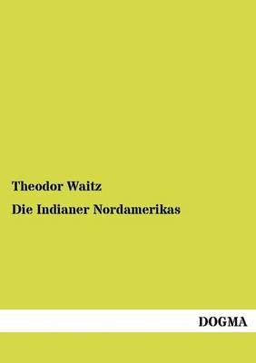 Die Indianer Nordamerikas - Theodor Waitz