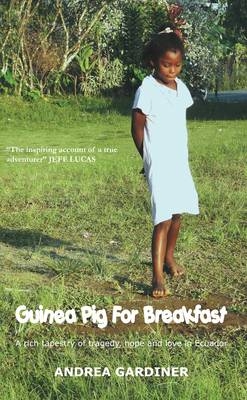 Guinea Pig for Breakfast - A Rich Tapestry of Life and Love, Tragedy and Hope in Ecuador - Andrea Gardiner