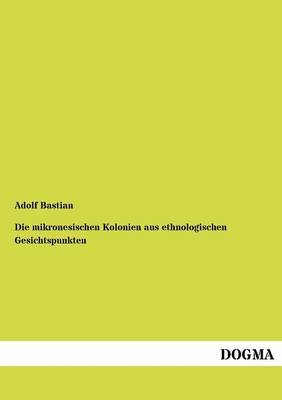 Die mikronesischen Kolonien aus ethnologischen Gesichtspunkten - Adolf Bastian