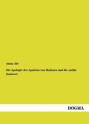 Die Apologie des Apuleius von Madaura und die antike Zauberei - Adam Abt